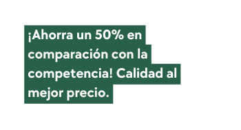 Ahorra un 50 en comparación con la competencia Calidad al mejor precio